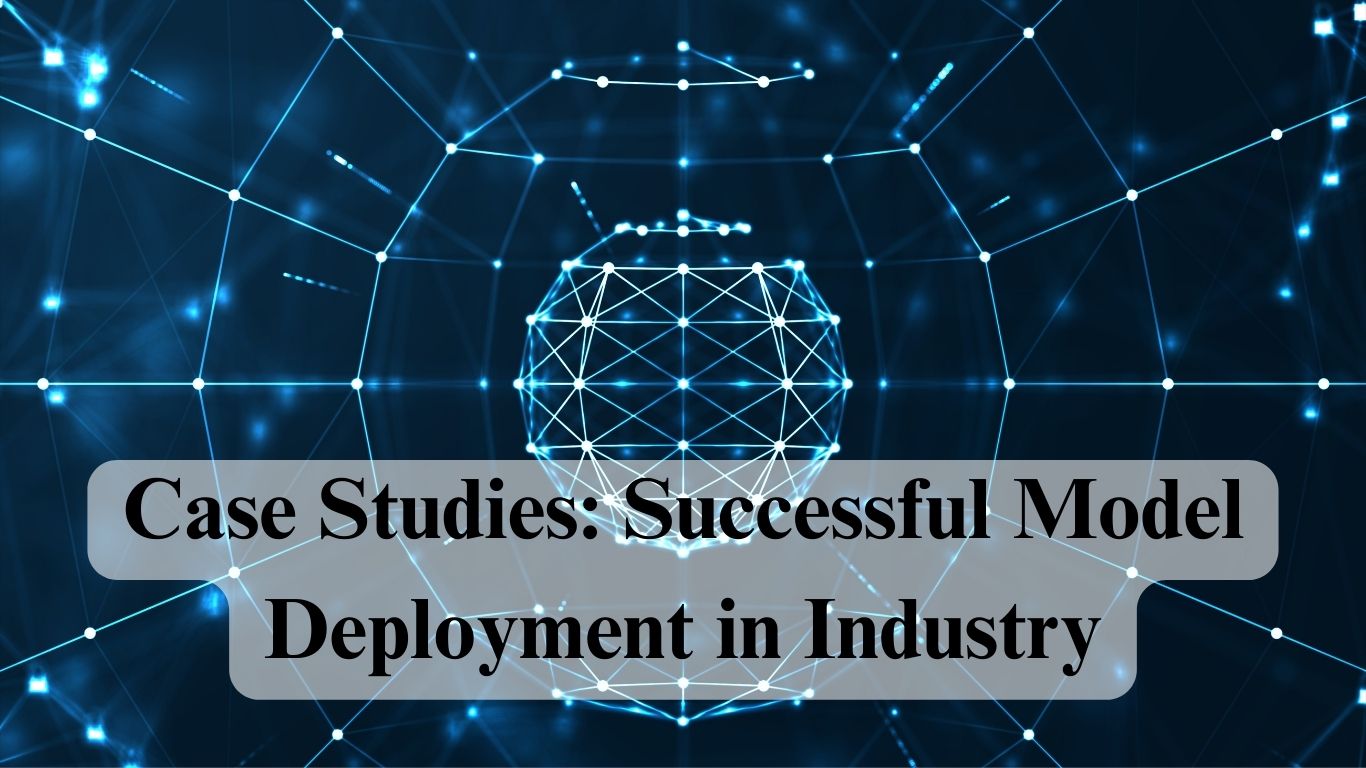 Case Studies: Successful Model Deployment in Industry